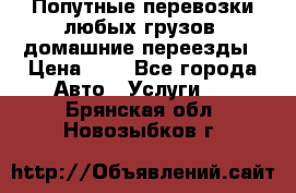 Попутные перевозки любых грузов, домашние переезды › Цена ­ 7 - Все города Авто » Услуги   . Брянская обл.,Новозыбков г.